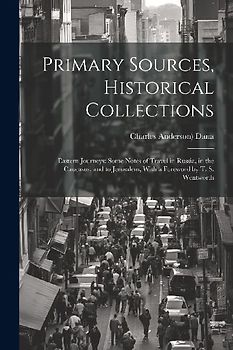 Primary Sources, Historical Collections: Eastern Journeys: Some Notes of Travel in Russia, in the Caucasus, and to Jerusalem, With a Foreword by T. S.