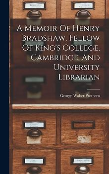 A Memoir Of Henry Bradshaw, Fellow Of King's College, Cambridge, And University Librarian