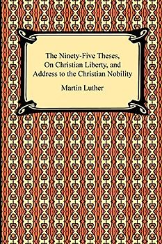 The Ninety-five Theses, on Christian Liberty and Address to the Christian Nobility