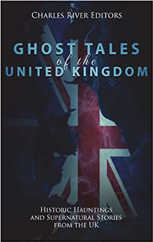 Ghost Tales of the United Kingdom: Historic Hauntings and Supernatural Stories from the UK