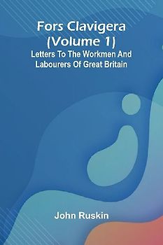 Fors Clavigera (Volume 1); Letters to the workmen and labourers of Great Britain