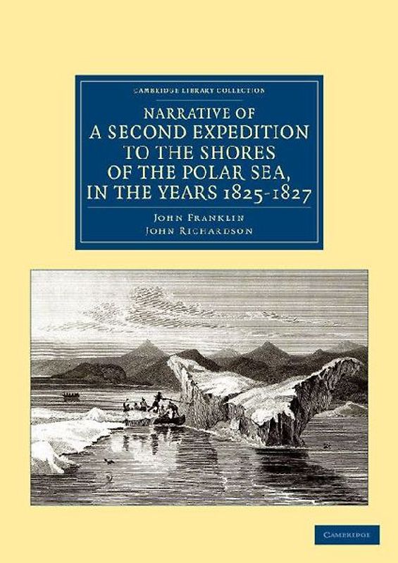 Narrative of a Second Expedition to the Shores of the Polar Sea, in the Years 1825, 1826, and 1827