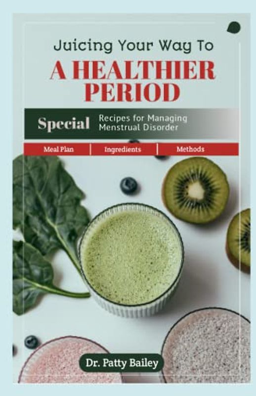 JUICING YOUR WAY TO A HEALTHIER PERIOD: RECIPES FOR MANAGING MENSTRUAL DISORDER