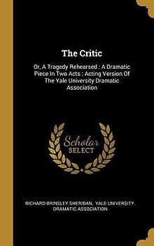 The Critic: Or, A Tragedy Rehearsed: A Dramatic Piece In Two Acts: Acting Version Of The Yale University Dramatic Association
