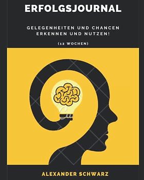 Erfolgsjournal - Gelegenheiten und Chancen erkennen und nutzen! 12 Wochen: Chancen gibt es in jedem Augenblick, aber oft werden sie zu spät erkannt - ... verpasst! Verpasse keine Gelegenheiten mehr!