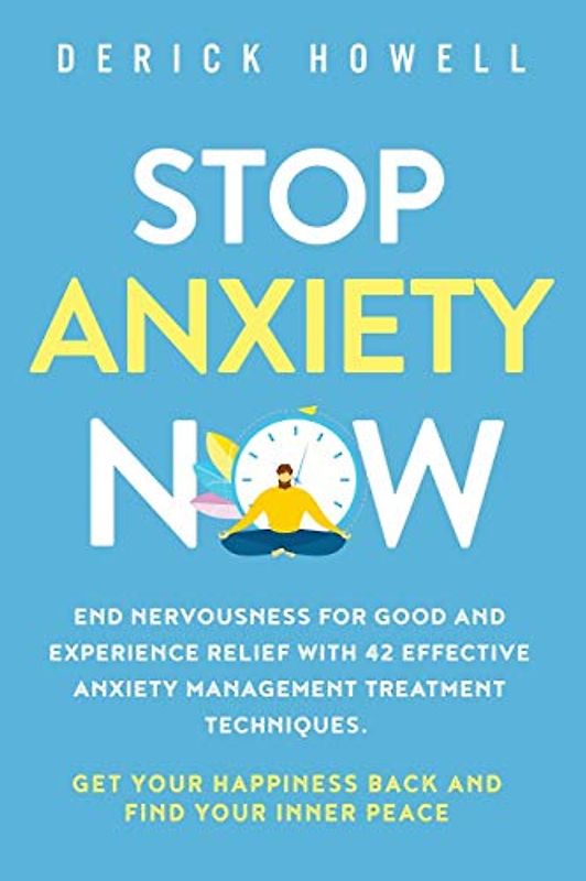 Stop Anxiety Now: End Nervousness for Good and Experience Relief With 42 Effective Anxiety Management Treatment Techniques. Get Your Happiness Back and Find Your Inner Peace