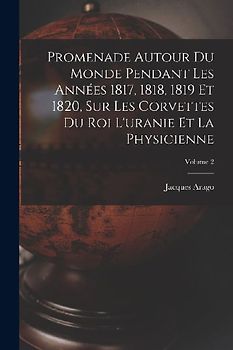 Promenade Autour Du Monde Pendant Les Années 1817, 1818, 1819 Et 1820, Sur Les Corvettes Du Roi L'uranie Et La Physicienne; Volume 2