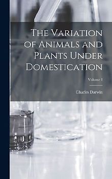 The Variation of Animals and Plants Under Domestication; Volume 1