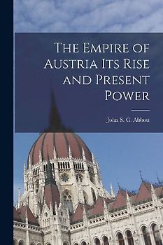 The Empire of Austria Its Rise and Present Power