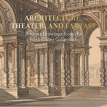 Architecture, Theater, and Fantasy: Bibiena Drawings from the Jules Fisher Collection