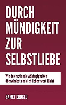 Durch Mündigkeit zur Selbstliebe: Wie du emotionale Abhängigkeiten überwindest und dich liebenswert fühlst