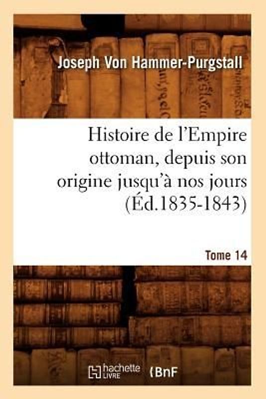 Histoire de l'Empire Ottoman, Depuis Son Origine Jusqu'à Nos Jours. Tome 14 (Éd.1835-1843)