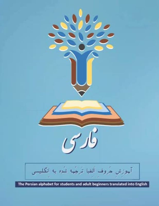 The Persian alphabet for students and adult beginners translated into English: The XXL Farsi alphabet book for children and adult beginners in English ... entire Farsi alphabet and additional lessons.