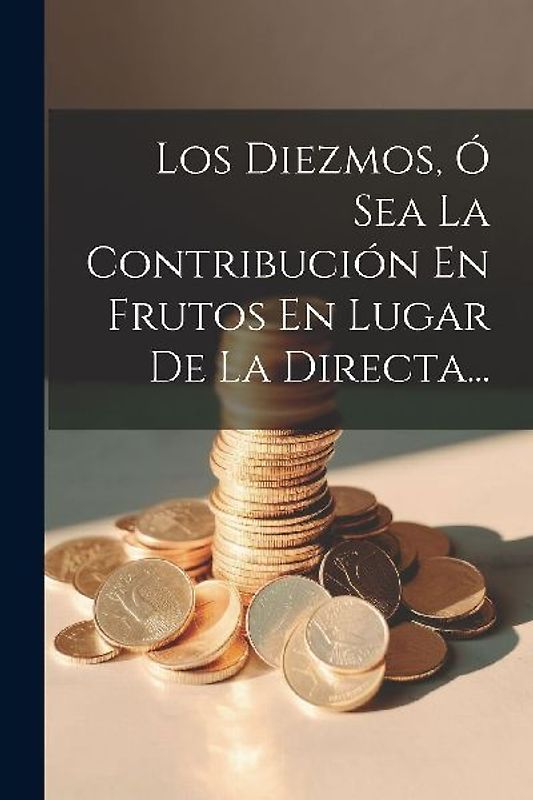Los Diezmos, Ó Sea La Contribución En Frutos En Lugar De La Directa...