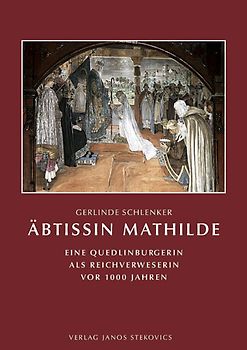 Äbtissin Mathilde. Eine Quedlinburgerin als Reichsverweserin vor 1000 Jahren