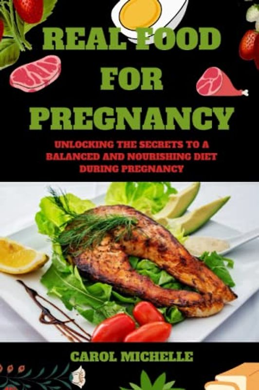 Real Food for Pregnancy: Unlocking the secrets to a balanced and nourishing diet during pregnancy