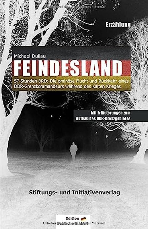 FEINDESLAND: 57 Stunden BRD: Die ominöse Flucht und Rückkehr eines DDR-Grenzkommandeurs während des Kalten Krieges – Mit Erläuterungen zum Aufbau des DDR-Grenzgebietes