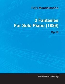 3 Fantasies by Felix Mendelssohn for Solo Piano (1829) Op.16