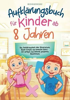 Aufklärungsbuch für Kinder ab 8 Jahren: Das Aufklärungsbuch über Körperwissen, Kinder kriegen und komische Eltern - mit farbigen und liebevoll gestalteten Illustrationen