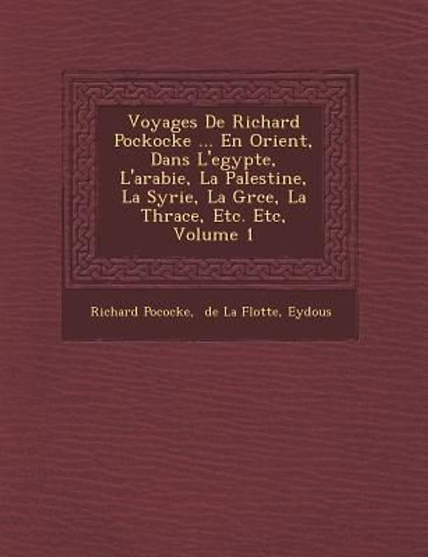 Voyages De Richard Pockocke ... En Orient, Dans L'egypte, L'arabie, La Palestine, La Syrie, La Gr�ce, La Thrace, Etc. Etc, Volume 1