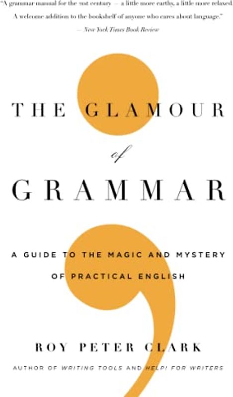 The Glamour of Grammar: A Guide to the Magic and Mystery of Practical English - Roy Peter Clark
