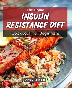 The Home Insulin Resistance Diet Cookbook for Beginners: A Comprehensive Guide to Weight Loss, PCOS Management, and Prediabetes Prevention | Recipes, ... and Lifestyle Tips to Revitalize Your Health
