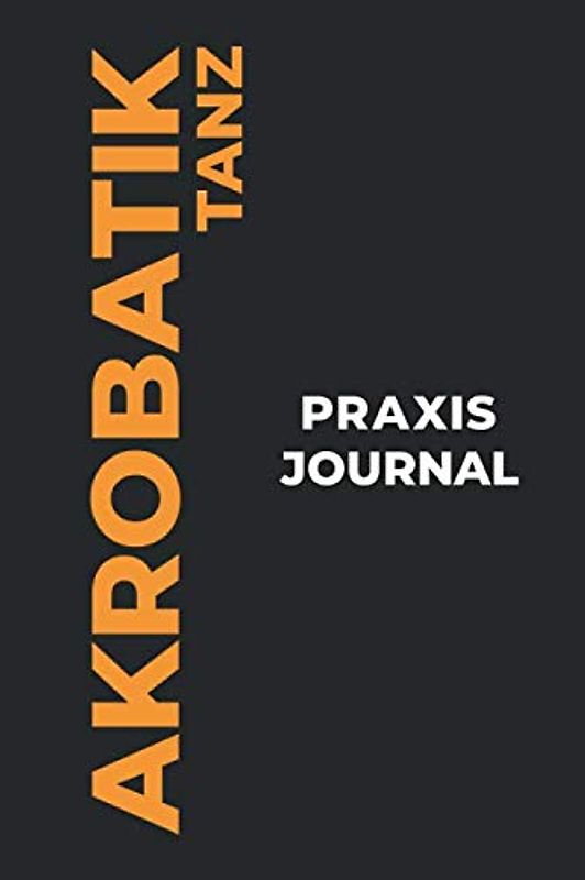 Akrobatik Tanz Praxis Journal: Das perfekte Akrobatik Tanz-Geschenk, um Ihre kostbaren Akrobatik Tanz-Tanzmomente einzufangen!