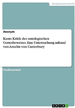 Kants Kritik des ontologischen Gottesbeweises. Eine Untersuchung anhand von Anselm von Canterbury