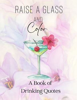 Raise a Glass and Color: A Book of Drinking Quotes