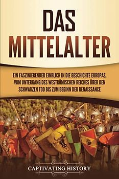 Das Mittelalter: Ein faszinierender Einblick in die Geschichte Europas, vom Untergang des Weströmischen Reiches über den Schwarzen Tod bis zum Beginn der Renaissance