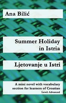Summer Holiday in Istria / Ljetovanje u Istri: A mini novel with vocabulary section for learners of Croatian (Croatian made easy)