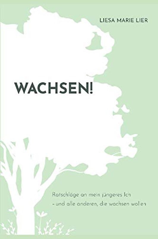 Wachsen.: 10 Ratschläge an mein jüngeres Ich – und alle anderen, die wachsen wollen.