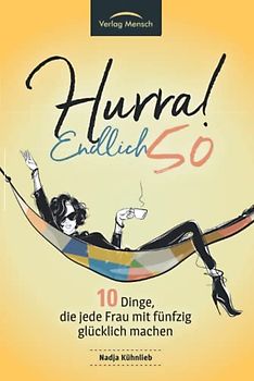 Hurra! Endlich 50! Zehn Dinge, die Frauen mit fünfzig glücklich machen: Das Geschenkbuch für alle Frauen, die mehr Glück erleben möchten
