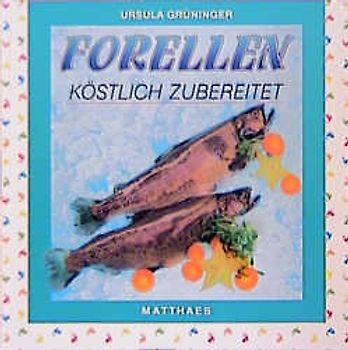 Forellen - köstlich zubereitet. 50 Rezepte mit Forellen für Liebhaber der leichten Kost