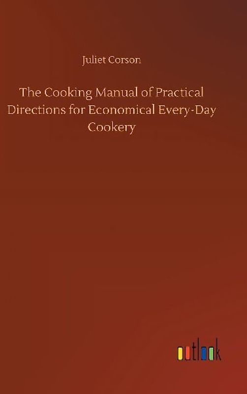 The Cooking Manual of Practical Directions for Economical Every-Day Cookery