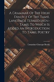 A Grammar Of The High Dialect Of The Tamil Language Termed Shen-tamil To Which Is Added An Introduction To Tamil Poetry