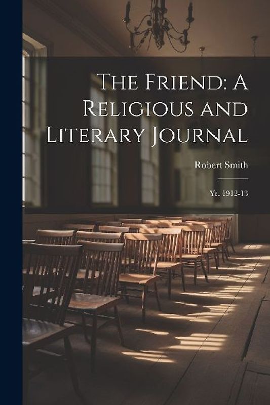 The Friend: A Religious and Literary Journal: Yr. 1912-13