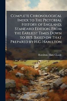 Complete Chronological Index to The Pictorial History of England, Standard Edition, From the Earliest Times Down to 1815, Based on That Prepared by H.C. Hamilton