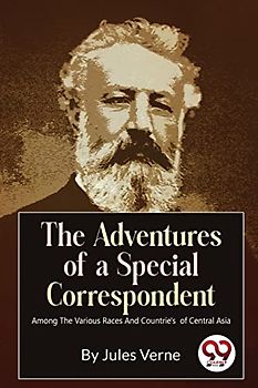 The Adventures Of A Special Correspondent Among The Various Races And Countrie's of Central Asia