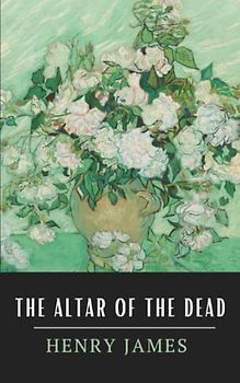 The Altar of the Dead: The Original 1895 Henry James Short Story