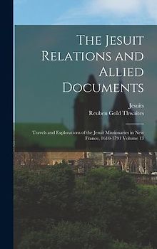 The Jesuit Relations and Allied Documents: Travels and Explorations of the Jesuit Missionaries in New France, 1610-1791 Volume 13