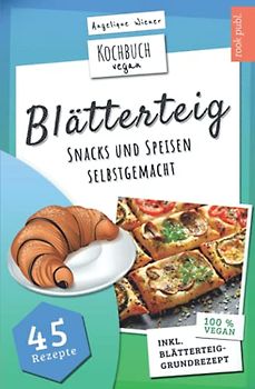 Blätterteig | Kochbuch Vegan: Blätterteig-Rezepte für herzhafte oder süße Snacks und Speisen | 45 vegane Rezepte: Ideal für Party, Beruf, als Snack zwischendurch oder als Gericht für die ganze Familie