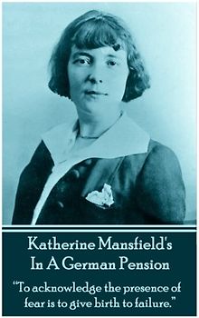 Katherine Mansfield's In A German Pension: "To acknowledge the presence of fear is to give birth to failure."