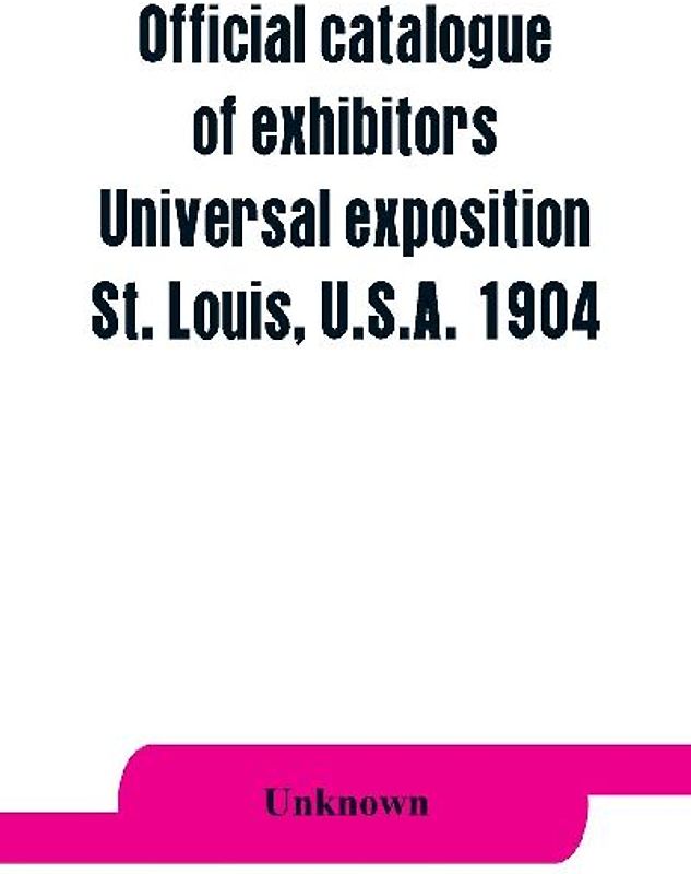 Official catalogue of exhibitors. Universal exposition, St. Louis, U.S.A. 1904