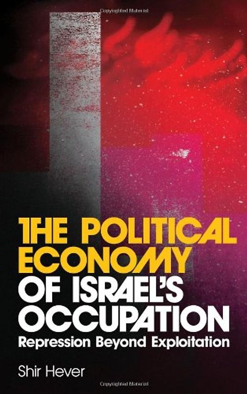 The Political Economy of Israel's Occupation: Repression Beyond Exploitation - Hever, Shir