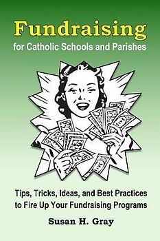 Fundraising for Catholic Schools and Parishes: Tips, Tricks, Ideas, and Best Practices to Fire Up Your Fundraising Programs