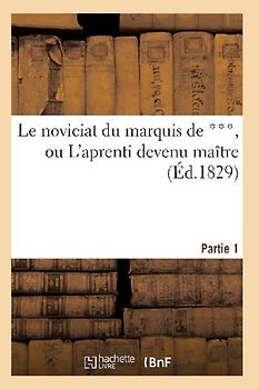 Le Noviciat Du Marquis de ***, Ou l'Aprenti Devenu Maître. Partie 1