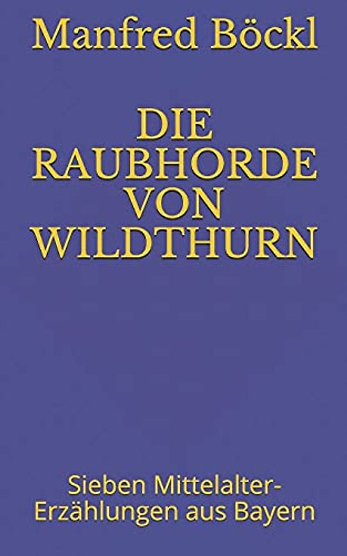 DIE RAUBHORDE VON WILDTHURN: Sieben Mittelalter-Erzählungen aus Bayern