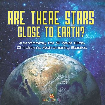 Are There Stars Close To Earth? Astronomy for 9 Year Olds | Children's Astronomy Books