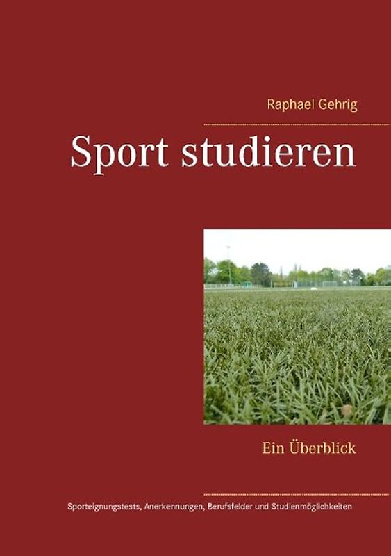 Sport studieren. Ein Überblick - Sporteignungstests, Anerkennungen, mögliche Berufsfelder und Studienmöglichkeiten an allen relevanten deutschen Hochschulen